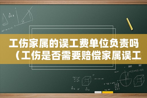 工傷家屬的誤工費單位負責嗎（工傷是否需要賠償家屬誤工費）
