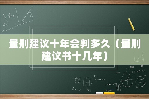 量刑建議十年會判多久（量刑建議書十幾年）