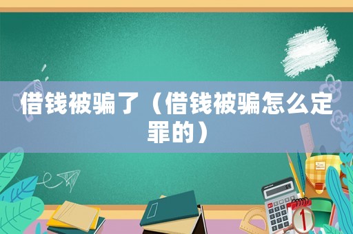 借錢被騙了（借錢被騙怎么定罪的）