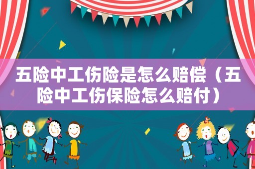 五險(xiǎn)中工傷險(xiǎn)是怎么賠償（五險(xiǎn)中工傷保險(xiǎn)怎么賠付）