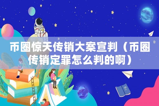 幣圈驚天傳銷大案宣判（幣圈傳銷定罪怎么判的啊）