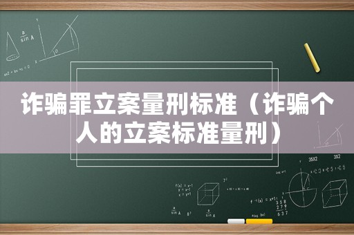 詐騙罪立案量刑標準（詐騙個人的立案標準量刑）