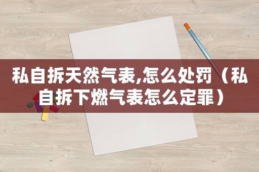 私自拆天然氣表,怎么處罰（私自拆下燃?xì)獗碓趺炊ㄗ铮? title=