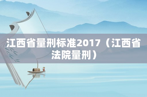 江西省量刑標(biāo)準(zhǔn)2017（江西省法院量刑）