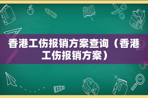 香港工傷報(bào)銷方案查詢（香港工傷報(bào)銷方案）