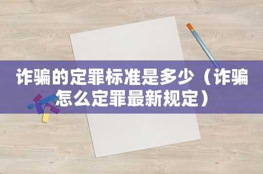 詐騙的定罪標準是多少（詐騙怎么定罪最新規定）