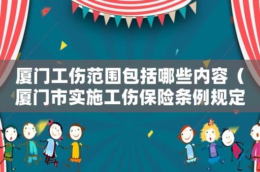 廈門工傷范圍包括哪些內(nèi)容（廈門市實(shí)施工傷保險(xiǎn)條例規(guī)定）
