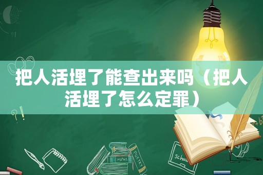 把人活埋了能查出來嗎（把人活埋了怎么定罪）