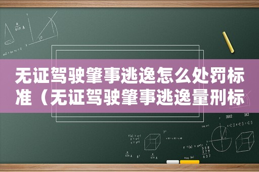 無證駕駛肇事逃逸怎么處罰標準（無證駕駛肇事逃逸量刑標準）