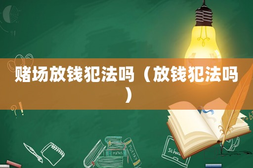 賭場放錢犯法嗎（放錢犯法嗎）