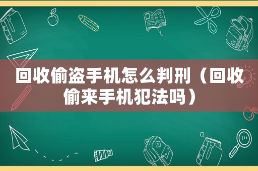回收偷盜手機怎么判刑（回收偷來手機犯法嗎）