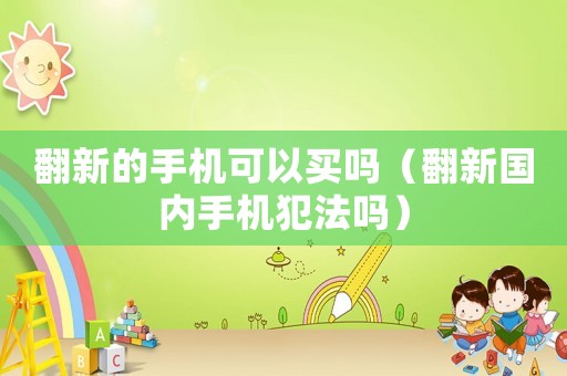 翻新的手機可以買嗎（翻新國內手機犯法嗎）