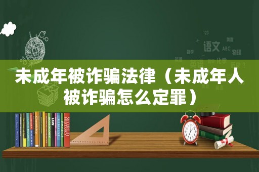 未成年被詐騙法律（未成年人被詐騙怎么定罪）