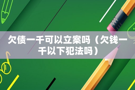 欠債一千可以立案嗎（欠錢一千以下犯法嗎）