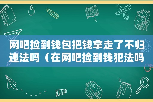 網吧撿到錢包把錢拿走了不歸違法嗎（在網吧撿到錢犯法嗎）