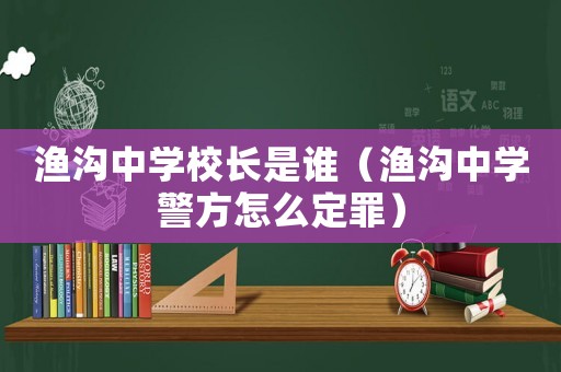 漁溝中學校長是誰（漁溝中學警方怎么定罪）