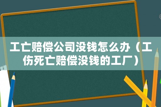 工亡賠償公司沒錢怎么辦（工傷死亡賠償沒錢的工廠）