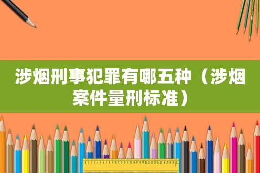 涉煙刑事犯罪有哪五種（涉煙案件量刑標準）