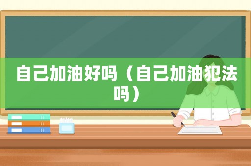 自己加油好嗎（自己加油犯法嗎）