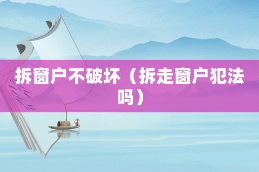拆窗戶不破壞（拆走窗戶犯法嗎）