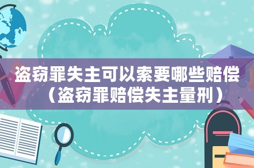 盜竊罪失主可以索要哪些賠償（盜竊罪賠償失主量刑）