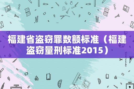 福建省盜竊罪數額標準（福建盜竊量刑標準2015）