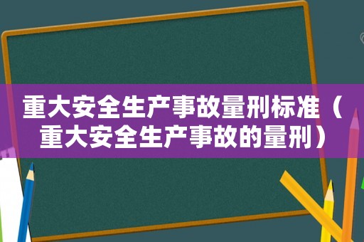重大安全生產事故量刑標準（重大安全生產事故的量刑）