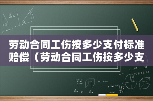 勞動合同工傷按多少支付標準賠償（勞動合同工傷按多少支付）
