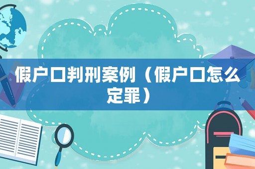 假戶口判刑案例（假戶口怎么定罪）