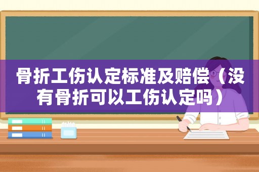 骨折工傷認定標準及賠償（沒有骨折可以工傷認定嗎）