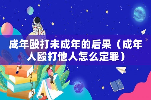 成年毆打未成年的后果（成年人毆打他人怎么定罪）