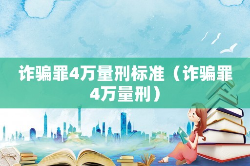 詐騙罪4萬量刑標(biāo)準(zhǔn)（詐騙罪4萬量刑）