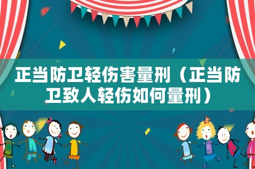 正當防衛輕傷害量刑（正當防衛致人輕傷如何量刑）