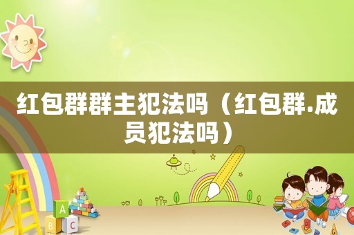 紅包群群主犯法嗎（紅包群.成員犯法嗎）