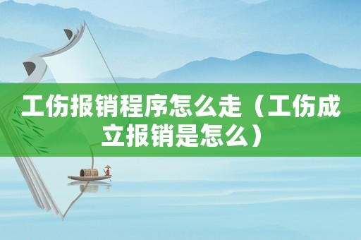 工傷報銷程序怎么走（工傷成立報銷是怎么）