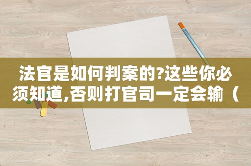 法官是如何判案的?這些你必須知道,否則打官司一定會(huì)輸（法官定罪過程怎么寫的簡(jiǎn)單）