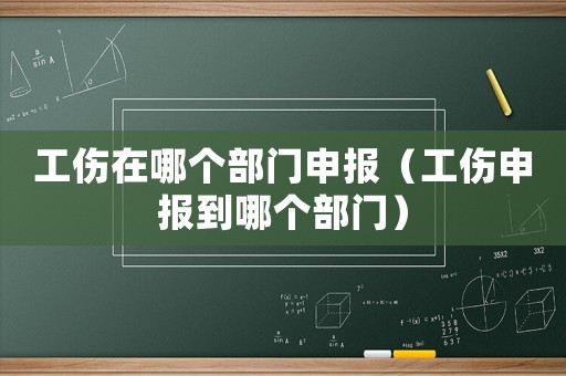 工傷在哪個部門申報（工傷申報到哪個部門）
