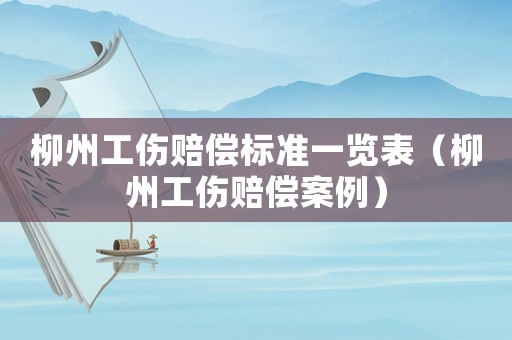 柳州工傷賠償標準一覽表（柳州工傷賠償案例）