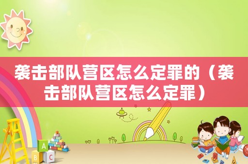 襲擊部隊(duì)營(yíng)區(qū)怎么定罪的（襲擊部隊(duì)營(yíng)區(qū)怎么定罪）