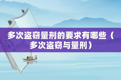 多次盜竊量刑的要求有哪些（多次盜竊與量刑）