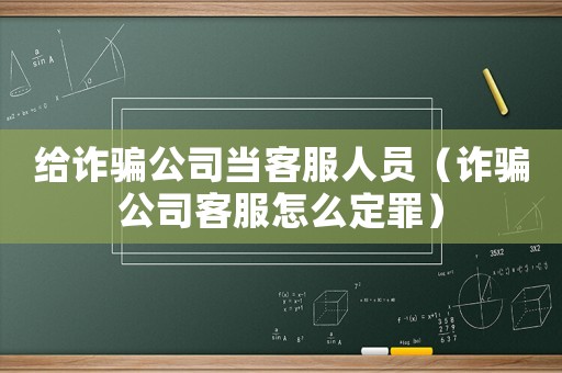 給詐騙公司當客服人員（詐騙公司客服怎么定罪）