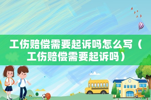 工傷賠償需要起訴嗎怎么寫（工傷賠償需要起訴嗎）