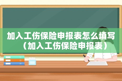 加入工傷保險申報表怎么填寫（加入工傷保險申報表）