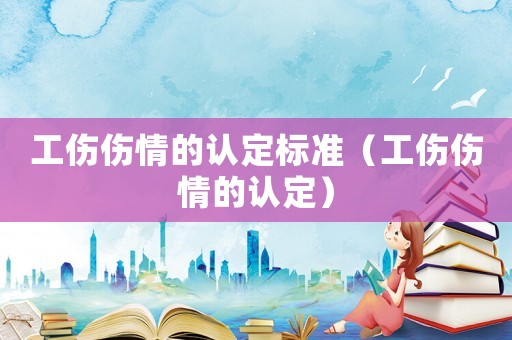 工傷傷情的認定標準（工傷傷情的認定）