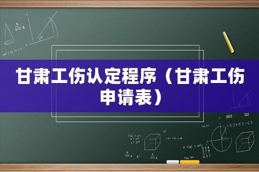 甘肅工傷認定程序（甘肅工傷申請表）