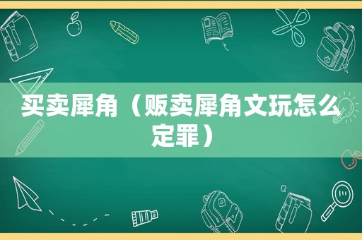 買賣犀角（販賣犀角文玩怎么定罪）