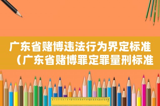 廣東省賭博違法行為界定標準（廣東省賭博罪定罪量刑標準）