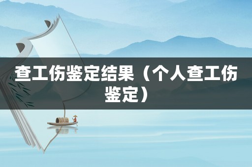 查工傷鑒定結(jié)果（個(gè)人查工傷鑒定）