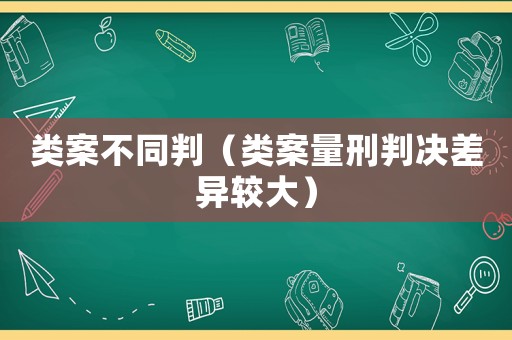 類案不同判（類案量刑判決差異較大）