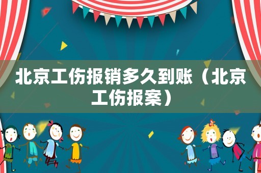 北京工傷報銷多久到賬（北京工傷報案）